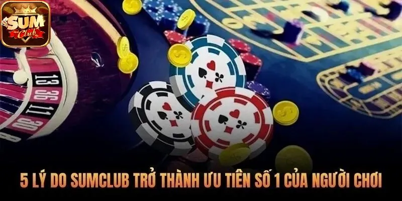 5 lý do SUMCLUB trở thành ưu tiên số 1 của người chơi