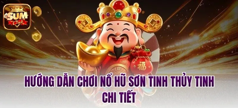 Hướng dẫn chơi Nổ Hũ Sơn Tinh Thủy Tinh chi tiết